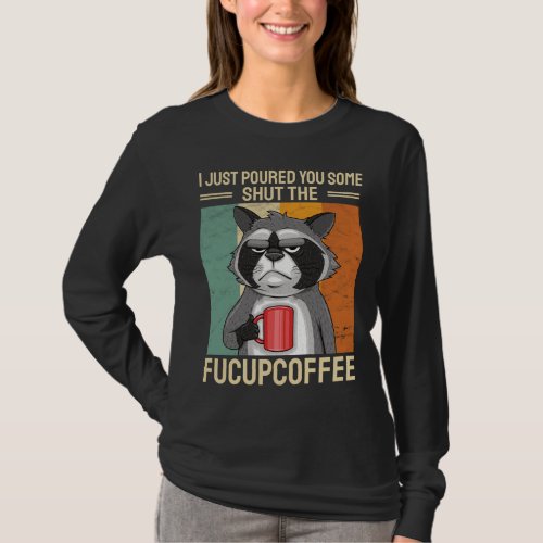 I Just Poured You Some Shut The FuCupCoffee Raccoo T_Shirt