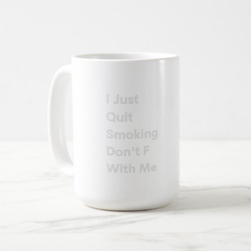 I Just Quit Smoking Dont F With Me Coffee Mug