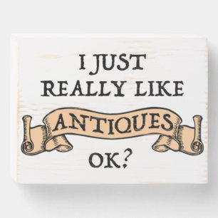 I Just Really Like Antiques OK? Wooden Box Sign