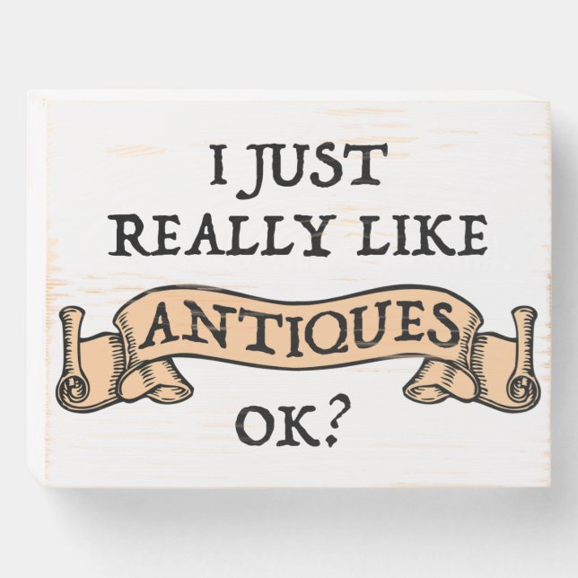 I Just Really Like Antiques OK? Wooden Box Sign (Front Horizontal)