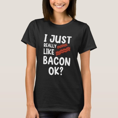 I Just Really Like Bacon Ok Funny Bacon T_Shirt