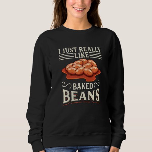 I Just Really Like Baked Beans Canned Beans Baked  Sweatshirt