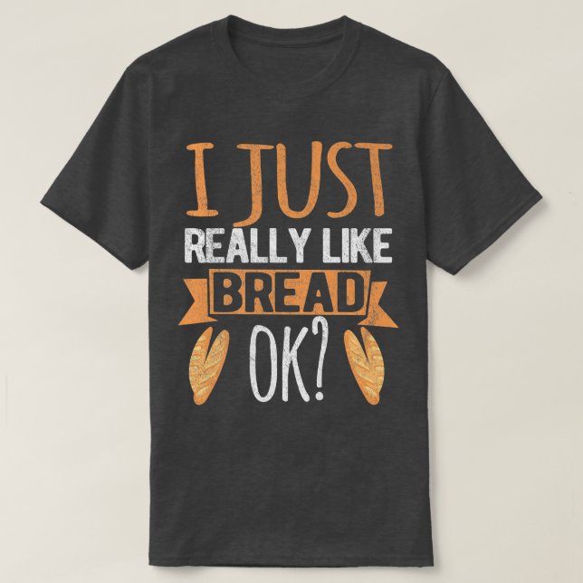 I Just Really Like Bread Ok Funny Bread Baking Bak T-Shirt (Design Front)