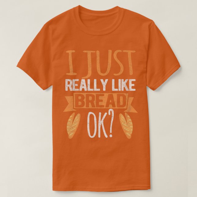 I Just Really Like Bread Ok Funny Bread Baking Bak T-Shirt (Design Front)