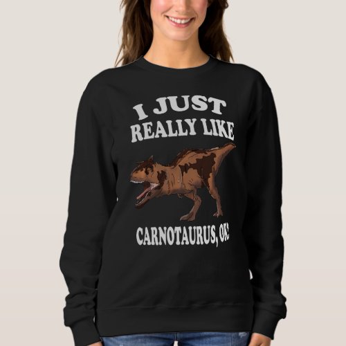 I Just Really Like Carnotaurus Ok Dinosaur Sweatshirt