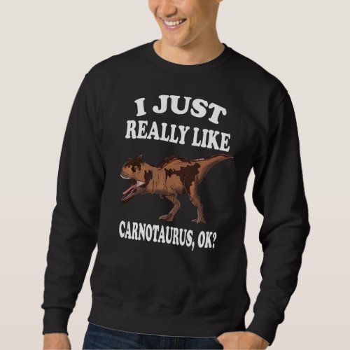 I Just Really Like Carnotaurus Ok Dinosaur Sweatshirt