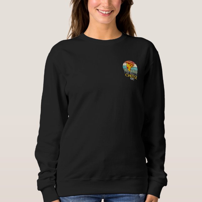 I Just Really Like Cheese Ok Cheese And Pizza Love Sweatshirt (Front)