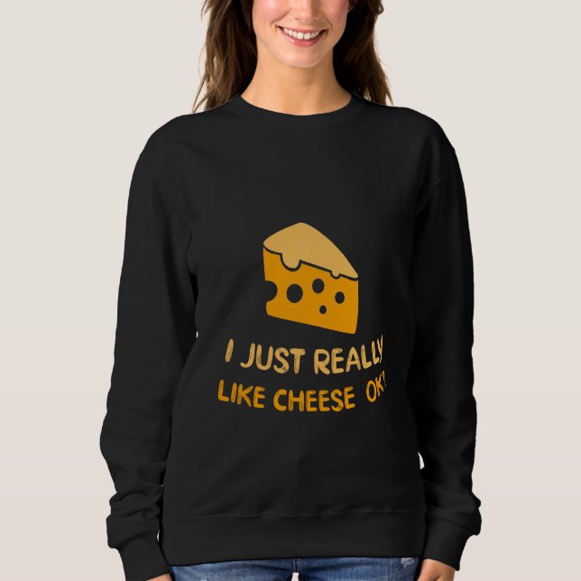 I Just Really Like Cheese Ok Funny Cheese Food Hum Sweatshirt (Front)