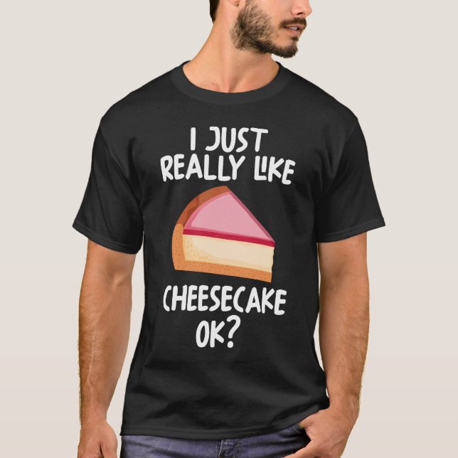 I Just Really Like Cheesecake Ok T-Shirt (Front)