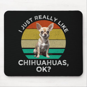 I Just Really Like Chihuahuas, OK? Mouse Pad