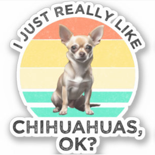 I Just Really Like Chihuahuas, OK? Sticker