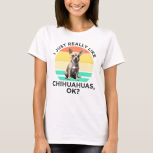 I Just Really Like Chihuahuas, OK? T-Shirt
