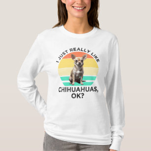 I Just Really Like Chihuahuas, OK? T-Shirt