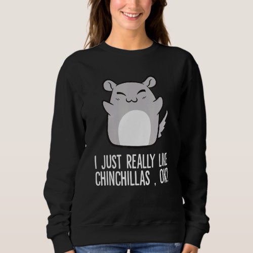 I Just Really Like Chinchillas Okay Chinchilla Sweatshirt