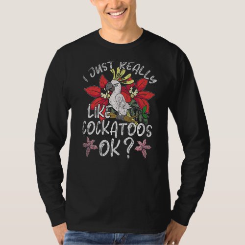 I Just Really Like Cockatoos Ok  Tropical Cockatoo T_Shirt