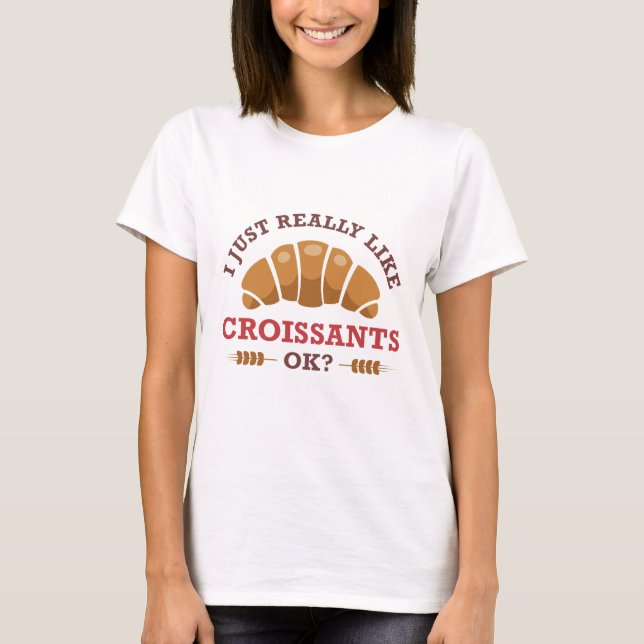 I Just Really Like Croissants Ok T-Shirt (Front)