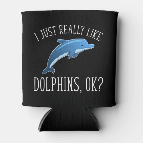 I Just Really Like Dolphins OK Can Cooler
