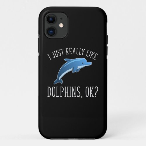 I Just Really Like Dolphins OK iPhone 11 Case