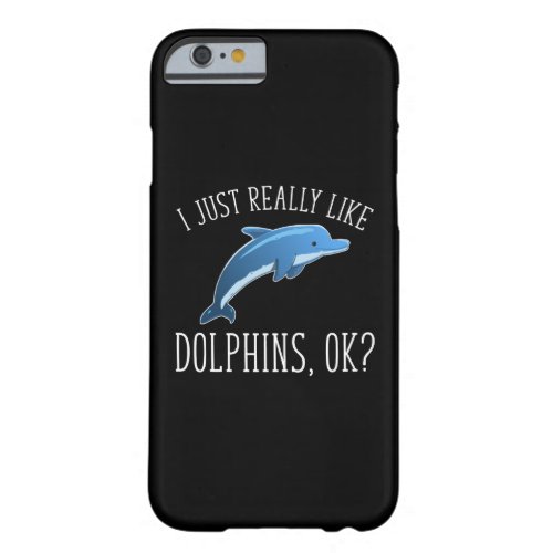 I Just Really Like Dolphins OK Barely There iPhone 6 Case