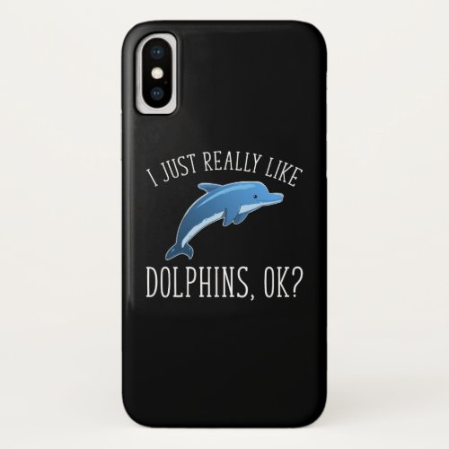I Just Really Like Dolphins OK iPhone X Case