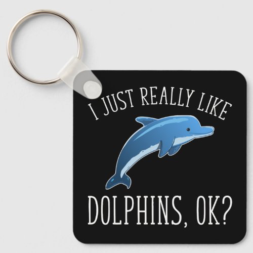 I Just Really Like Dolphins OK Keychain