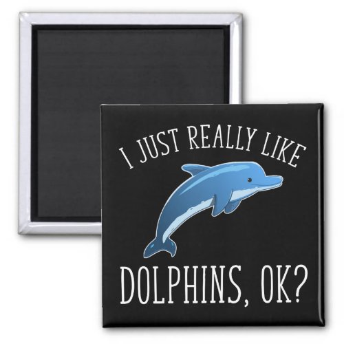 I Just Really Like Dolphins OK Magnet