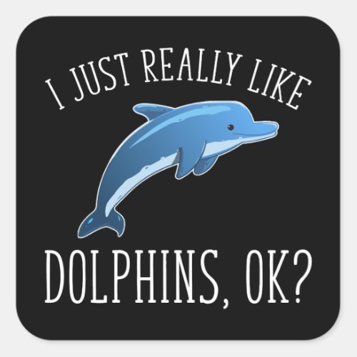 I Just Really Like Dolphins OK Square Sticker