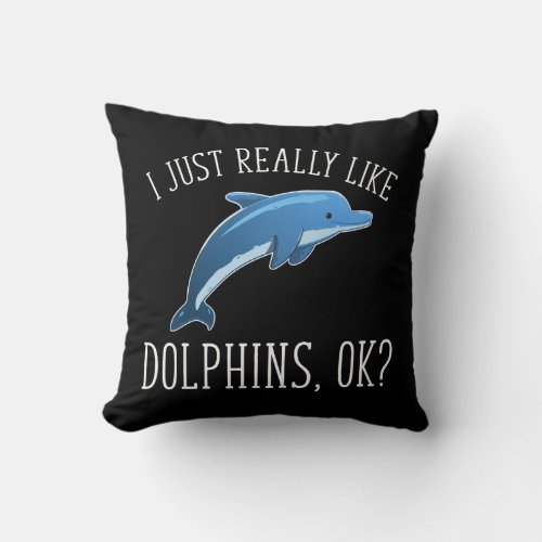 I Just Really Like Dolphins OK Throw Pillow
