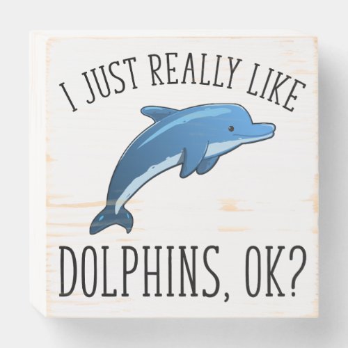 I Just Really Like Dolphins OK Wooden Box Sign