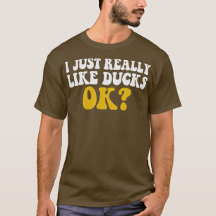 I Just Really Like Ducks Ok Funny saying For Ducks T-Shirt