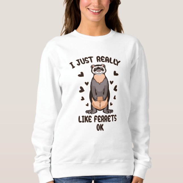 I just really like ferrets, ok? sweatshirt (Front)