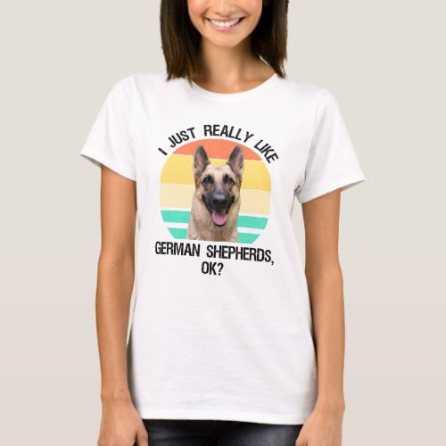 I Just Really Like German Shepherds OK T_Shirt