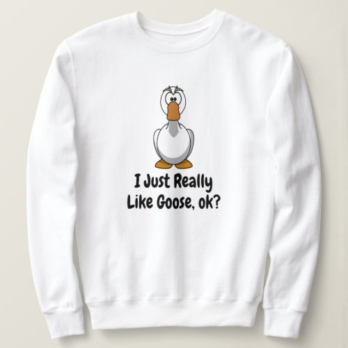 I Just Really Like Goose Ok Sweatshirt