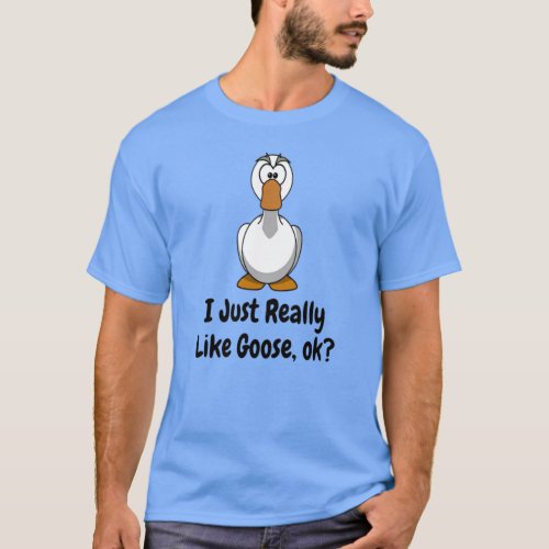 I Just Really Like Goose Ok T_Shirt