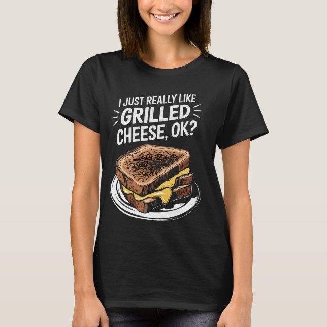 I Just Really Like Grilled Cheese, Ok Cheesy Snack T-Shirt (Front)