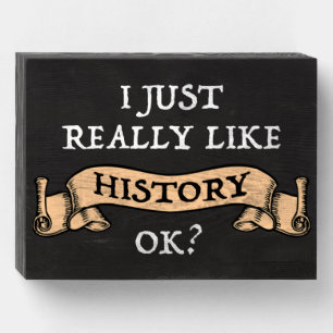 I Just Really Like History OK? Funny History Buff Wooden Box Sign