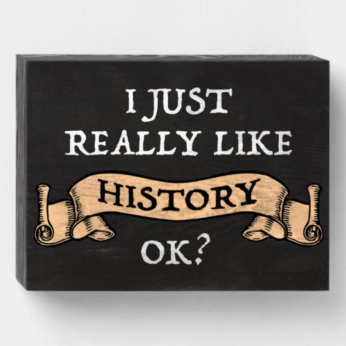 I Just Really Like History OK Funny History Buff Wooden Box Sign