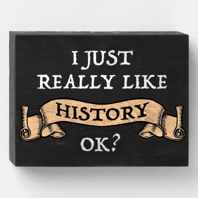 I Just Really Like History OK? Funny History Buff Wooden Box Sign (Front Horizontal)