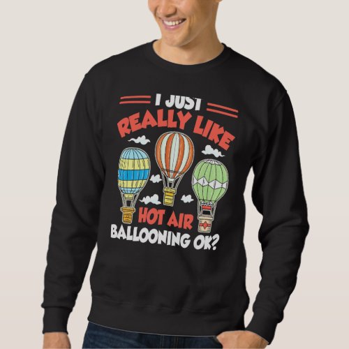I Just Really Like Hot Air Ballooning Ok Hot Air B Sweatshirt