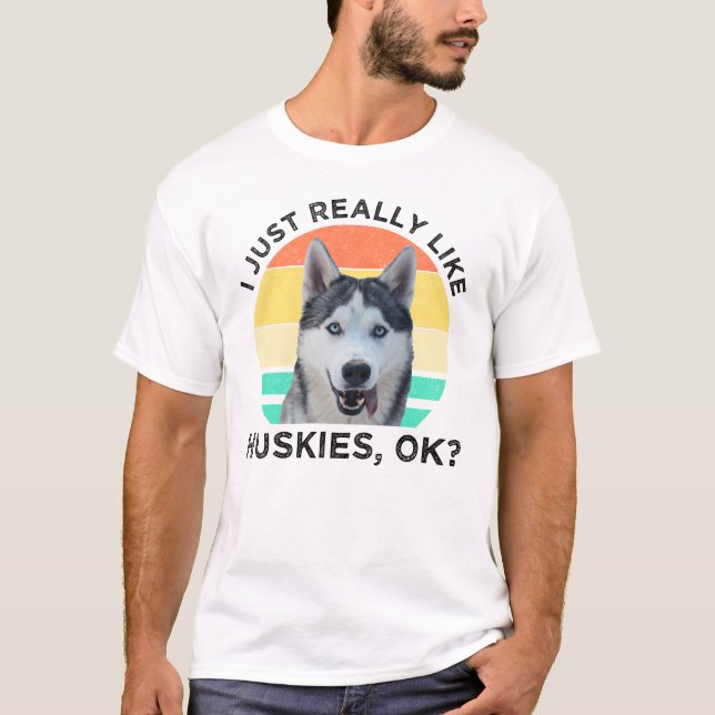 I Just Really Like Huskies, OK? T-Shirt (Front)