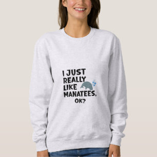 I Just Really Like Manatees, Ok? Sweatshirt
