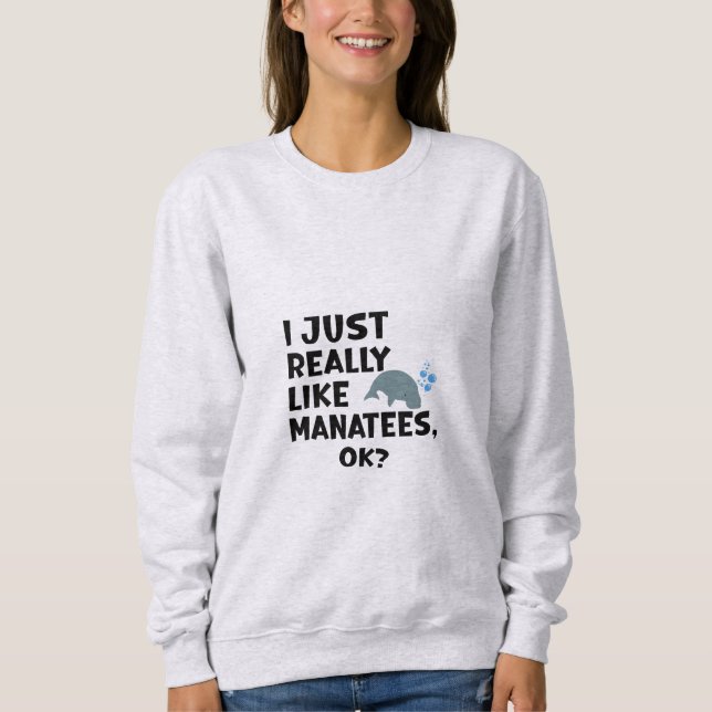 I Just Really Like Manatees, Ok? Sweatshirt (Front)