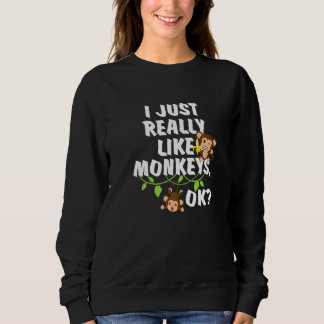 I Just Really Like Monkeys Ok  Monkey Sweatshirt