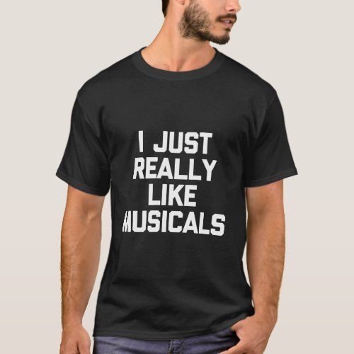 I Just Really Like Musicals Saying Theatre T_Shirt
