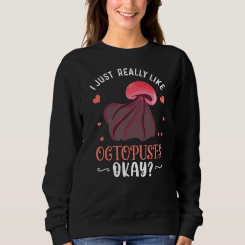 I Just Really Like Octopuses Ok Funny Octopus Love Sweatshirt