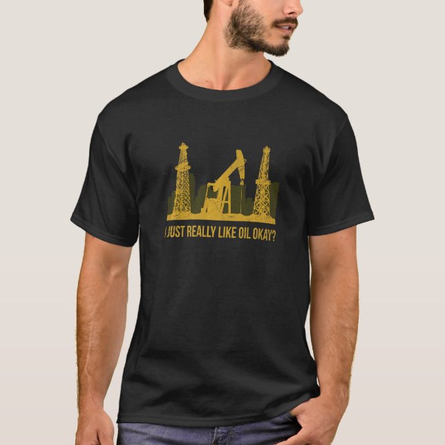 I Just Really Like Oil Okay Quote For An Oil Drill T-Shirt (Front)