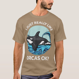 I Just Really Like Orcas OK Killer Whales Sea Ocea T-Shirt