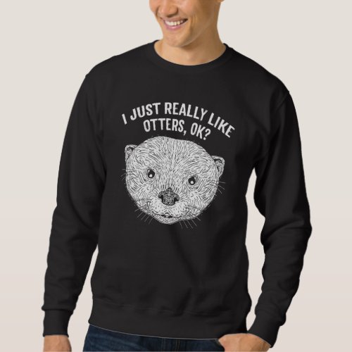 I Just Really Like Otters Funny Otter Lover Humor  Sweatshirt