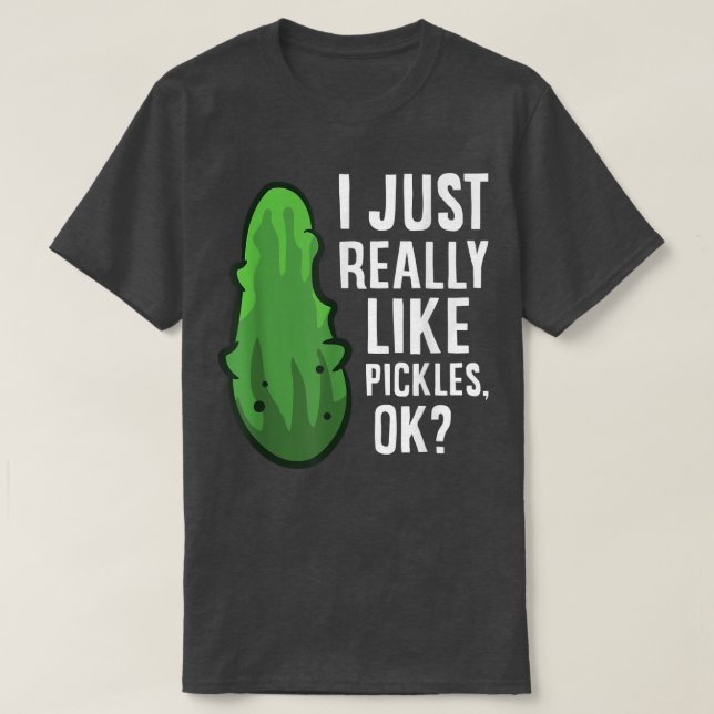I Just Really Like Pickles, Ok Cute Dill Pickles  T-Shirt (Design Front)