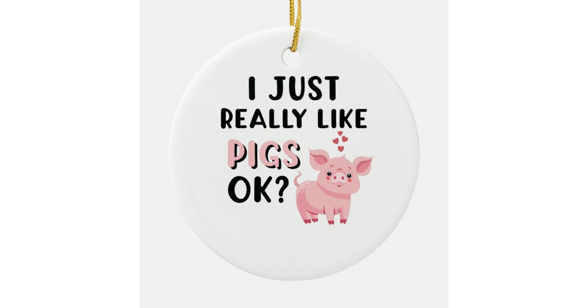 I Just Really Like Pigs OK? Ceramic Ornament | Zazzle.com